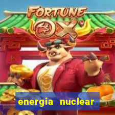 energia nuclear vantagens e desvantagens